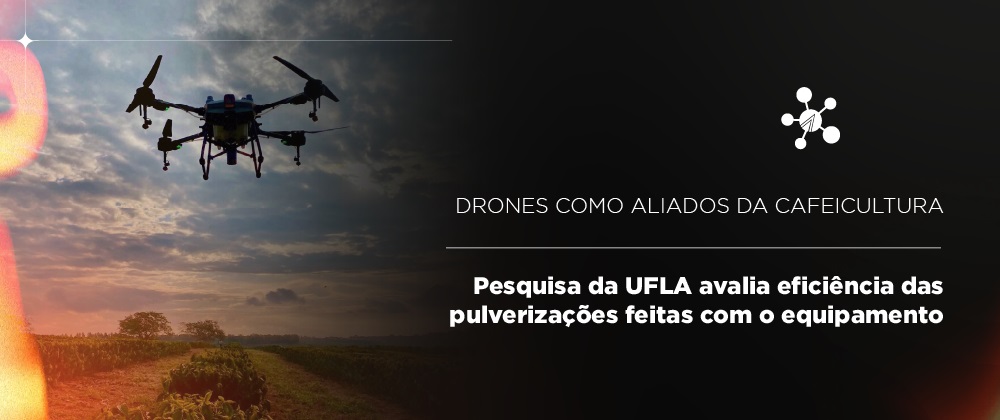 Drones como aliados da cafeicultura: Pesquisa da UFLA avalia eficiência das pulverizações feitas com o equipamento 	Drones como aliados da cafeicultura: Pesquisa da UFLA avalia eficiência das pulverizações feitas com o equipamento